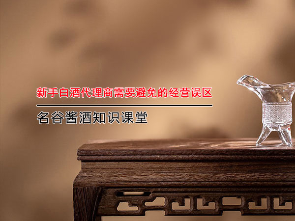 新手白酒代理商需要避免的經(jīng)營(yíng)誤區(qū)